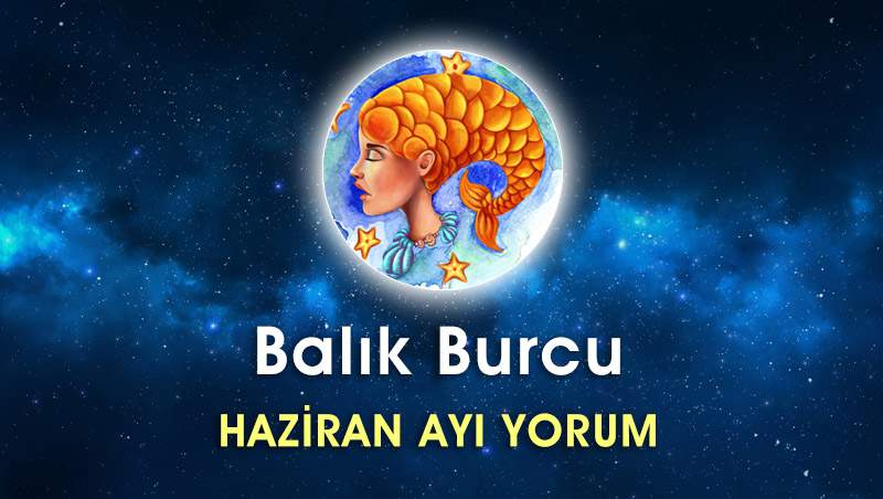 Balık Burcu Haziran Ayı Yorumu