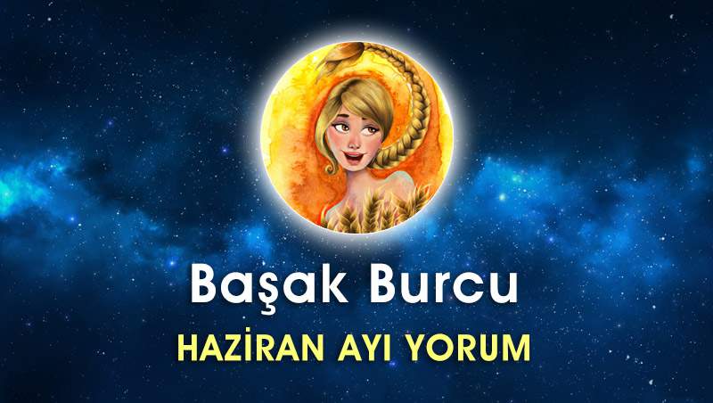 Başak Burcu Haziran Ayı Yorumu