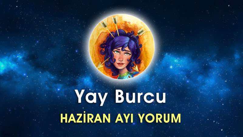 Yay Burcu Haziran Ayı Yorumu