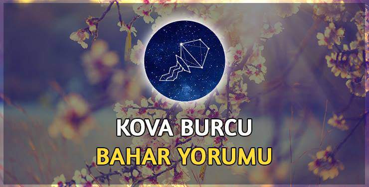 Kova Burcu Bahar 2017 Yorumu