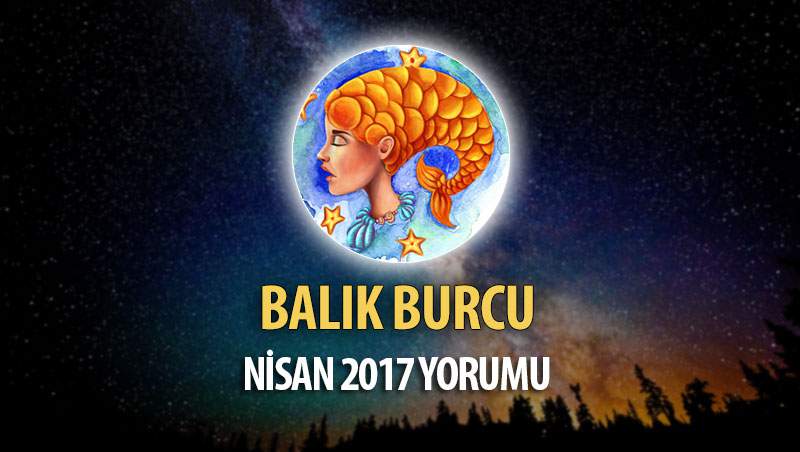 Balık Burcu Nisan 2017 Yorumu