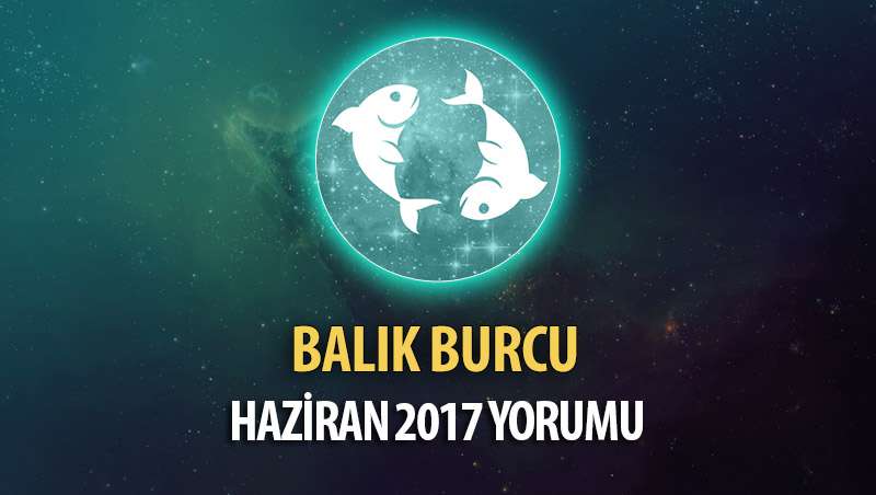 Balık Burcu Haziran 2017 Yorumu