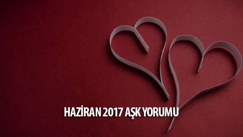 Haziran 2017 Burçlar Aşk Yorumları