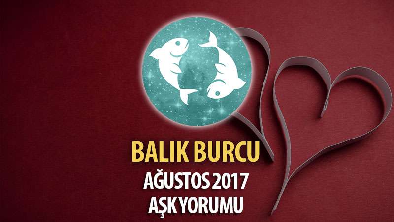 Balık Burcu Ağustos 2017 Aşk Yorumu