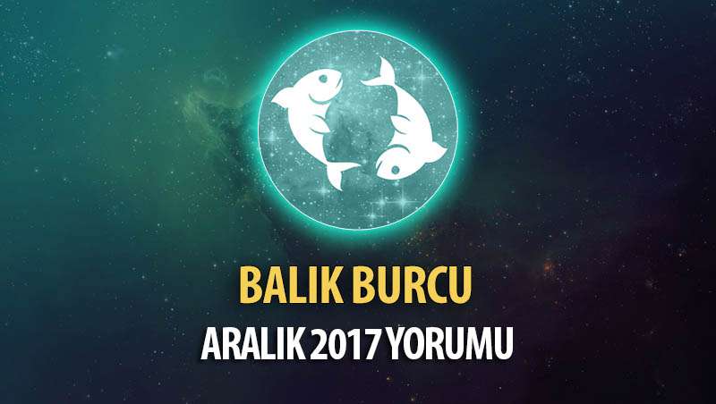 Balık Burcu Aralık 2017 Yorumu