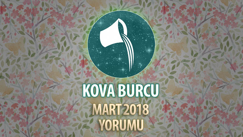 Kova Burcu Mart 2018 Yorumu