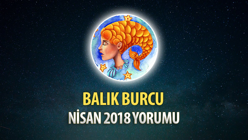 Balık Burcu Nisan 2018 Yorumu