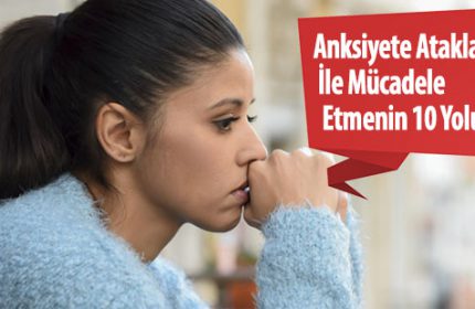 Anksiyete Atakları ile Mücadele Etmenin 10 Yolu