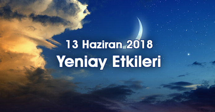 13 Haziran Yeniay Burçlara Etkileri 13 Haziran 2018 Çarşamba