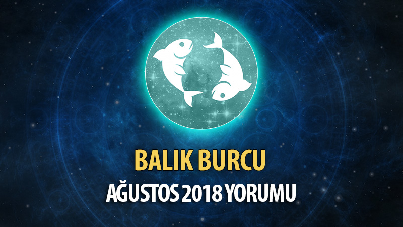 Balık Burcu Ağustos 2018 Yorumu