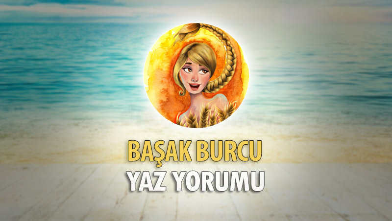 Başak Burcu 2018 Yaz Yorumu