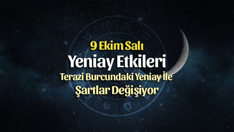 9 Ekim Yeniay Burçlara Etkileri – Terazi Burcundaki Yeniay İle Şartlar Değişiyor