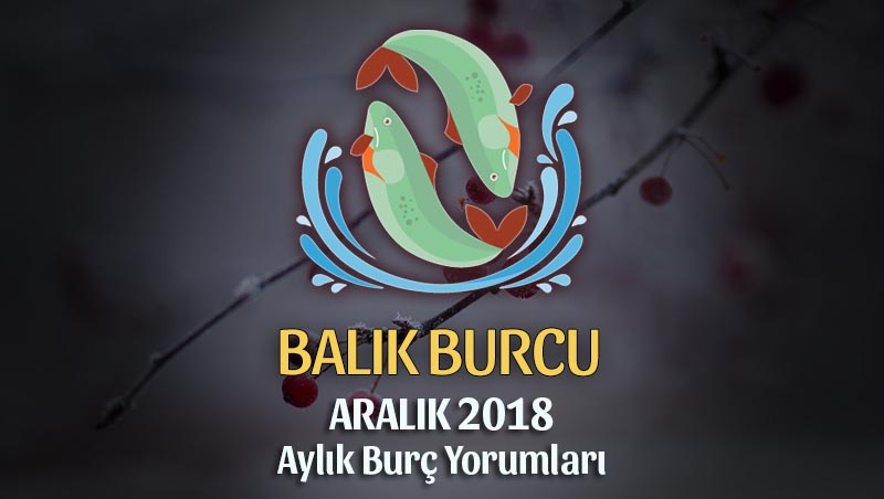 Balık Burcu Aralık 2018 Yorumu