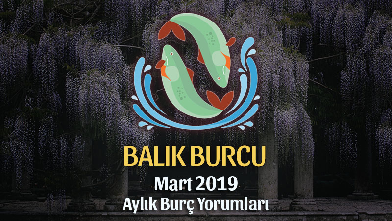 Balık Burcu Mart 2019 Yorumu