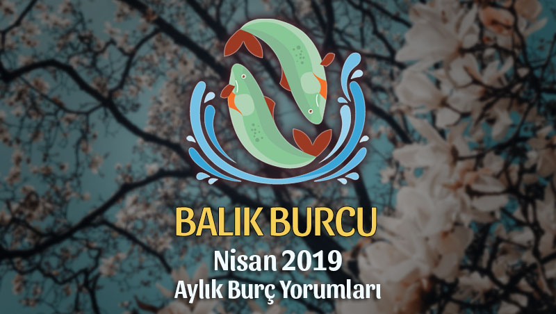 Balık Burcu Nisan 2019 Yorumu