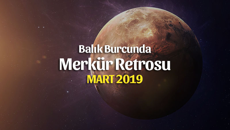 5 Mart 2019 Merkür Retrosu Balık Burcunda