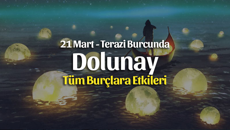 21 Mart Terazi Burcunda Dolunay Burçlara Etkileri