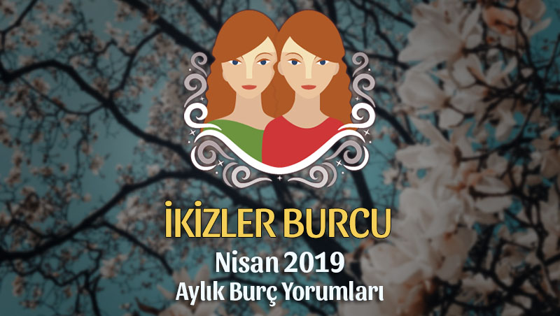 İkizler Burcu Nisan 2019 Yorumu