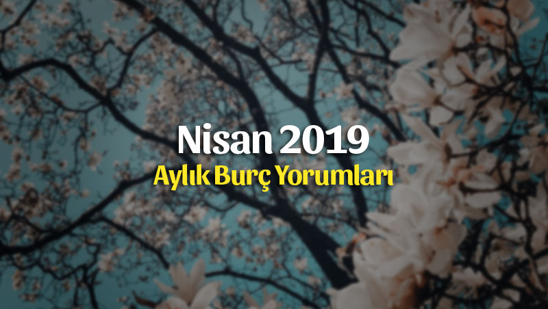 Nisan 2019 Aylık Burç Yorumları