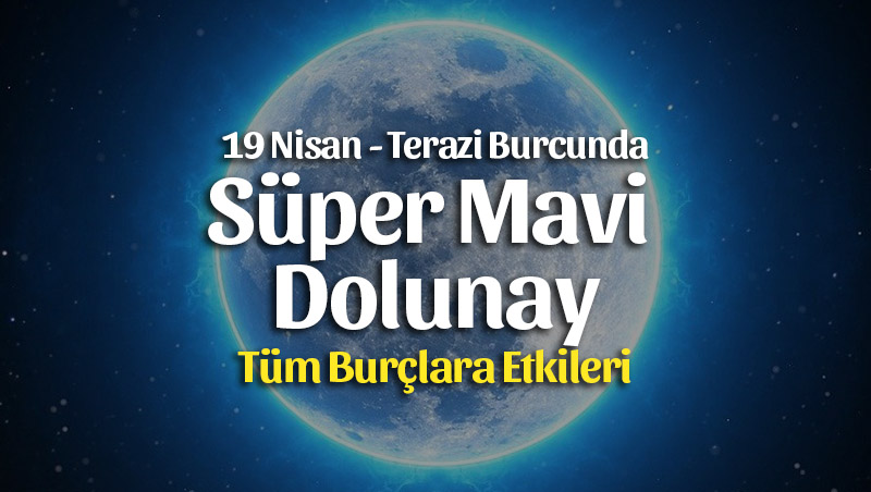 19 Nisan Terazi Burcunda Süper Mavi Dolunay Burçlara Etkileri