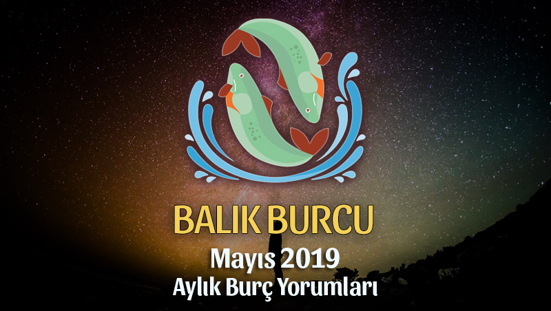 Balık Burcu Mayıs 2019 Aylık Yorum