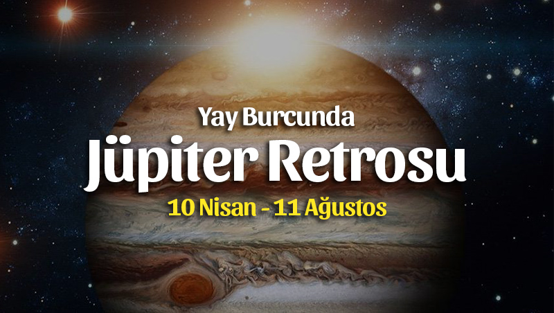 Yay Burcunda Jüpiter Retrosu Burçlara Etkileri 10 Nisan – 11 Ağustos