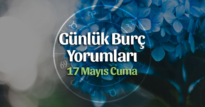 17 Mayıs Günlük Burç Yorumları