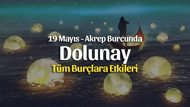 19 Mayıs Dolunay Akrep Burcunda Burçlara Etkileri