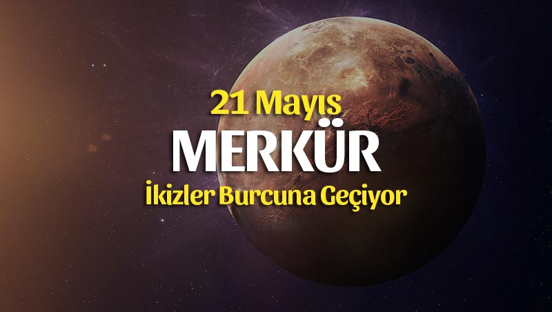 21 Mayıs Merkür İkizler Burcunda Burçlara Etkileri