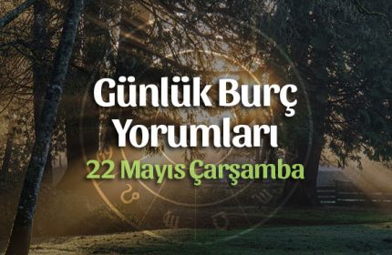 22 Mayıs 2019 Günlük Burç Yorumları
