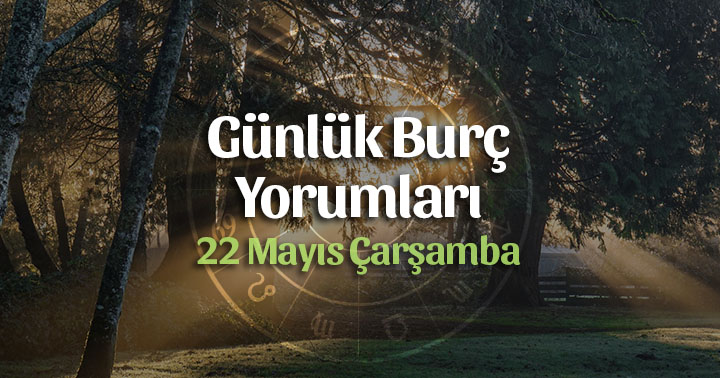 22 Mayıs 2019 Günlük Burç Yorumları