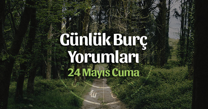 24 Mayıs Günlük Burç Yorumları