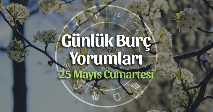 25 Mayıs 2019 Günlük Burç Yorumları