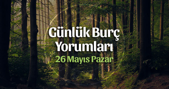 26 Mayıs 2019 Pazar Günlük Burç Yorumları