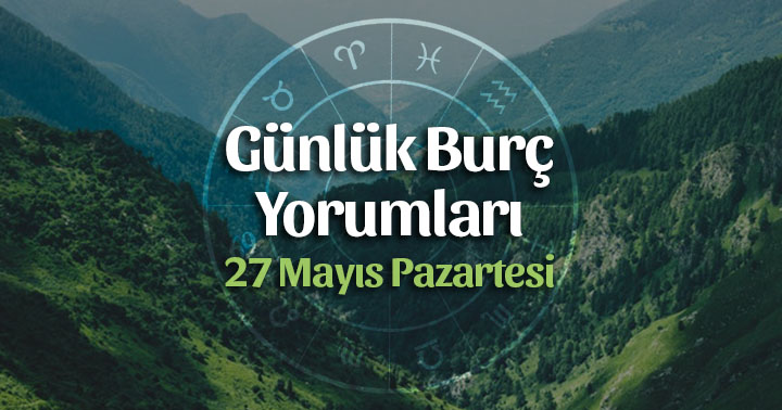 27 Mayıs 2019 Pazartesi Günlük Burç Yorumları