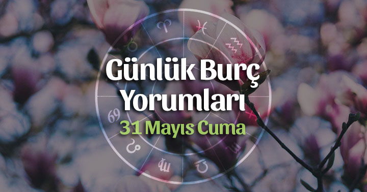 31 Mayıs 2019 Günlük Burç Yorumları