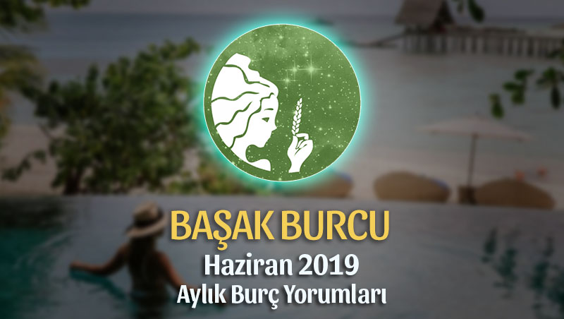 Başak Burcu Haziran 2019 Aylık Yorum