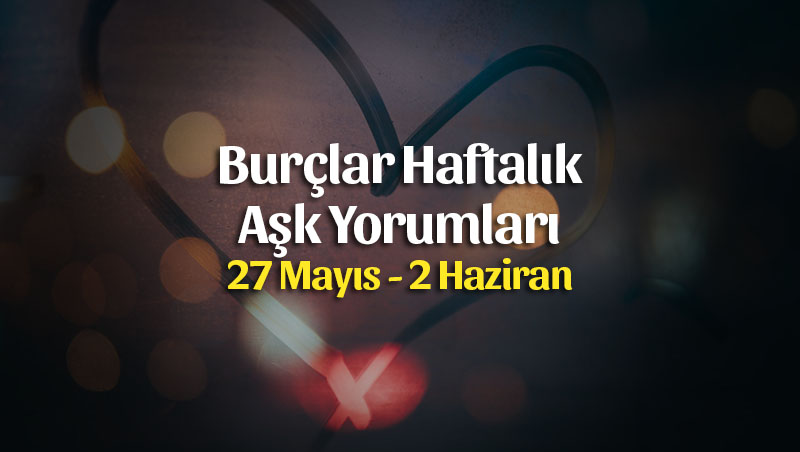 Burçlar Haftalık Aşk Yorumları 27 Mayıs – 2 Haziran