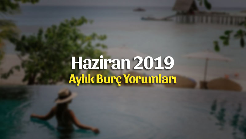 Haziran 2019 Aylık Burç Yorumları