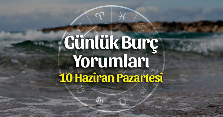 10 Haziran 2019 Günlük Burç Yorumları