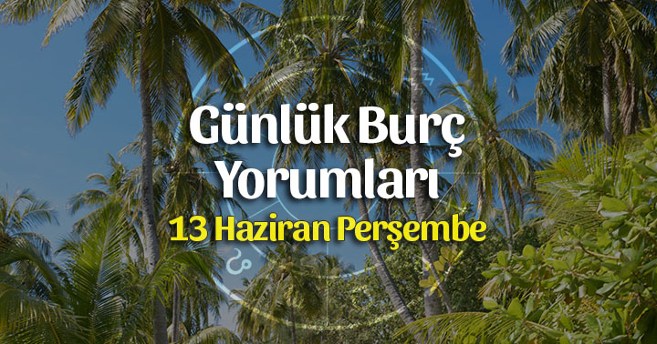 13 Haziran 2019 Günlük Burç Yorumları