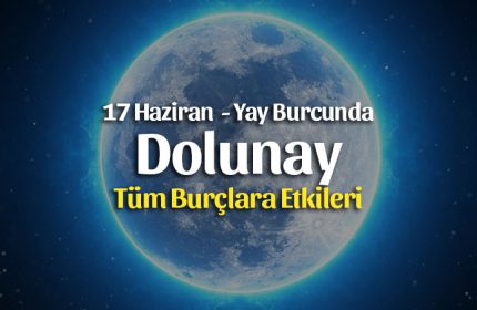 17 Haziran Dolunay Yay Burcunda Burçlara Etkileri