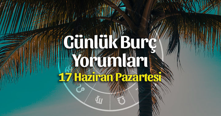 17 Haziran 2019 Günlük Burç Yorumları