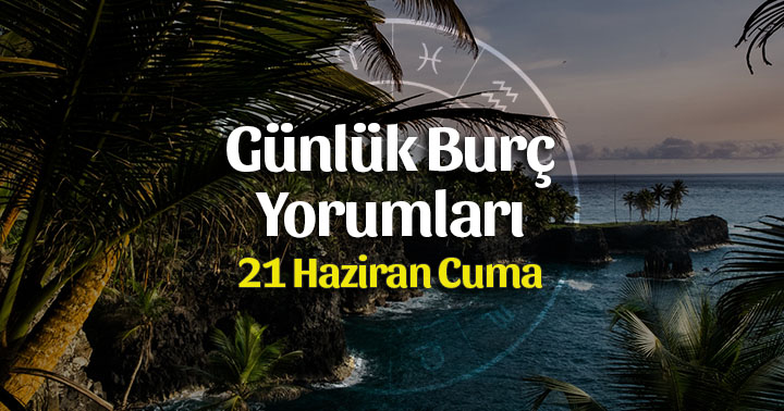 21 Haziran 2019 Günlük Burç Yorumları