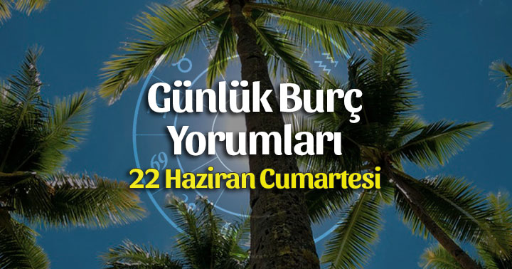 22 Haziran 2019 Günlük Burç Yorumları