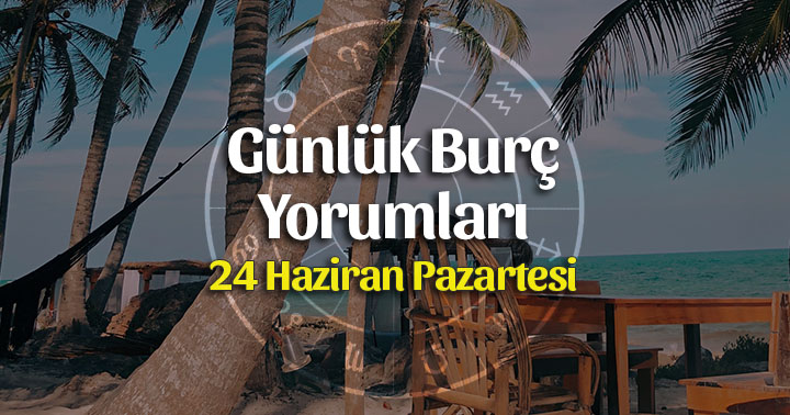 24 Haziran 2019 Günlük Burç Yorumları