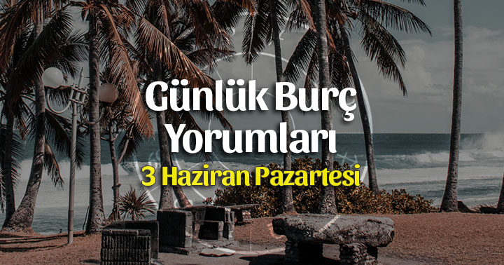 3 Haziran 2019 Günlük Burç Yorumları