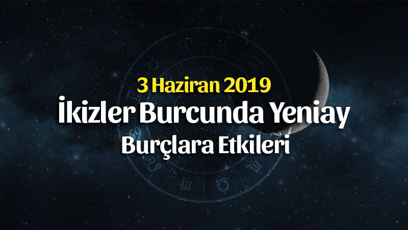 3 Haziran 2019 İkizler Yeniayı Burç Yorumları