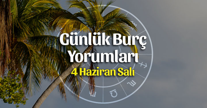 4 Haziran 2019 Günlük Burç Yorumları