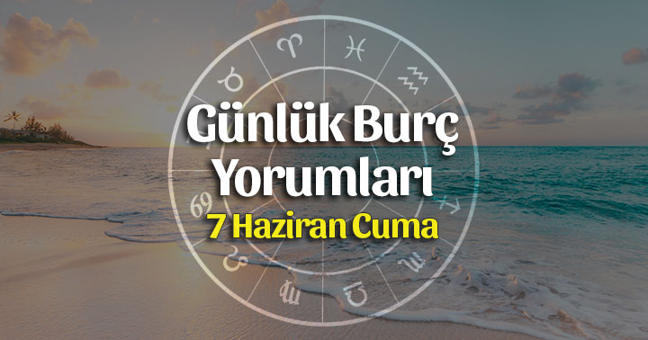 7 Haziran 2019 Günlük Burç Yorumları